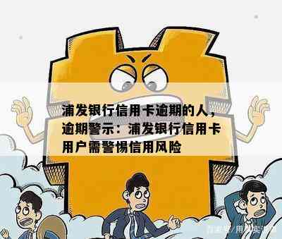 浦发银行信用卡逾期的人，逾期警示：浦发银行信用卡用户需警惕信用风险