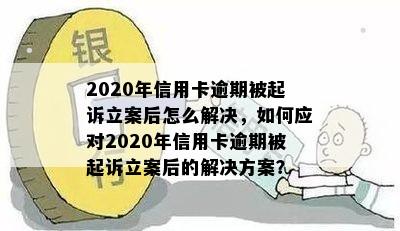 2020年信用卡逾期被起诉立案后怎么解决，如何应对2020年信用卡逾期被起诉立案后的解决方案？