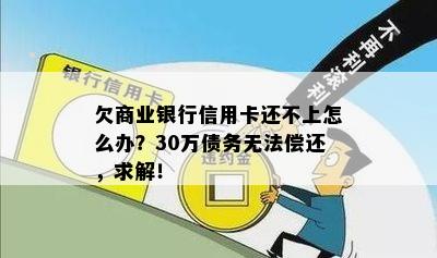 欠商业银行信用卡还不上怎么办？30万债务无法偿还，求解！