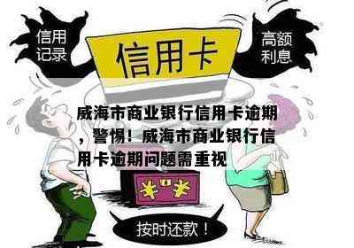 威海市商业银行信用卡逾期，警惕！威海市商业银行信用卡逾期问题需重视