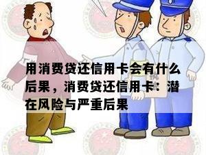 用消费贷还信用卡会有什么后果，消费贷还信用卡：潜在风险与严重后果