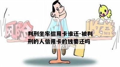 判刑坐牢信用卡谁还-被判刑的人信用卡的钱要还吗