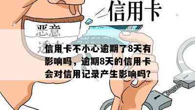 信用卡不小心逾期了8天有影响吗，逾期8天的信用卡会对信用记录产生影响吗？