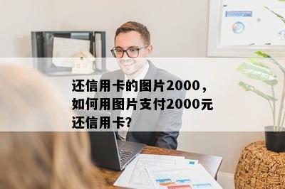 还信用卡的图片2000，如何用图片支付2000元还信用卡？