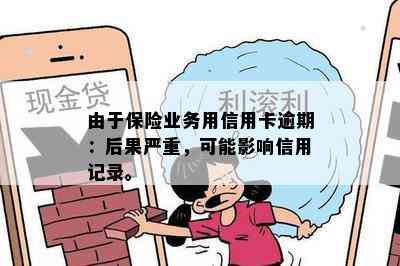 由于保险业务用信用卡逾期：后果严重，可能影响信用记录。