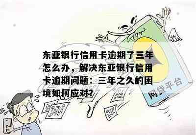 东亚银行信用卡逾期了三年怎么办，解决东亚银行信用卡逾期问题：三年之久的困境如何应对？