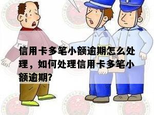 信用卡多笔小额逾期怎么处理，如何处理信用卡多笔小额逾期？