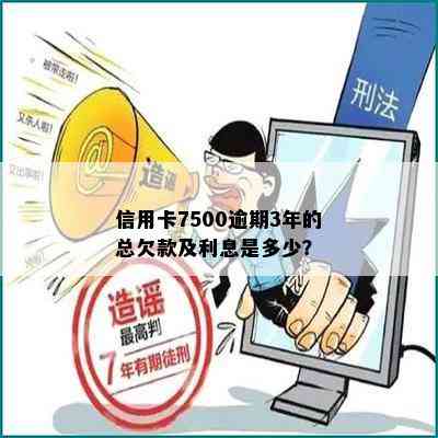 信用卡7500逾期3年的总欠款及利息是多少？