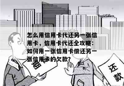 怎么用信用卡代还另一张信用卡，信用卡代还全攻略：如何用一张信用卡偿还另一张信用卡的欠款？