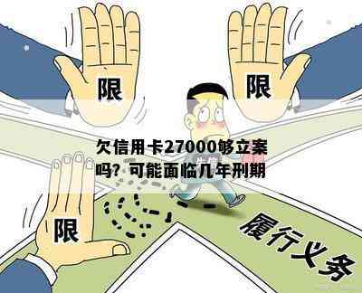 欠信用卡27000够立案吗？可能面临几年刑期