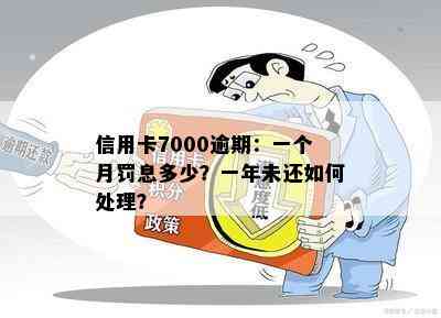 信用卡7000逾期：一个月罚息多少？一年未还如何处理？