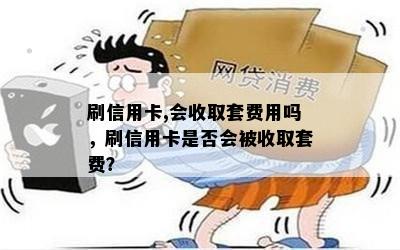 刷信用卡,会收取套费用吗，刷信用卡是否会被收取套费？