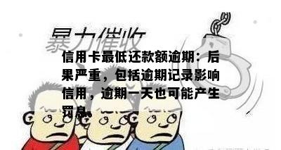 信用卡更低还款额逾期：后果严重，包括逾期记录影响信用，逾期一天也可能产生罚息。