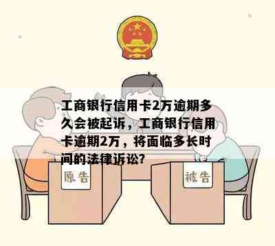 工商银行信用卡2万逾期多久会被起诉，工商银行信用卡逾期2万，将面临多长时间的法律诉讼？