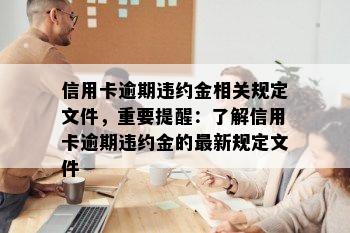 信用卡逾期违约金相关规定文件，重要提醒：了解信用卡逾期违约金的最新规定文件