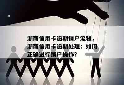 浙商信用卡逾期销户流程，浙商信用卡逾期处理：如何正确进行销户操作？