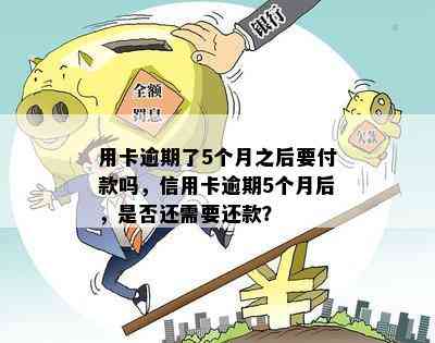 用卡逾期了5个月之后要付款吗，信用卡逾期5个月后，是否还需要还款？