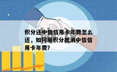 积分还中信信用卡年费怎么还，如何用积分抵消中信信用卡年费？