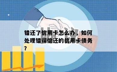 错还了信用卡怎么办，如何处理错误偿还的信用卡债务？