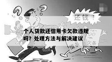 个人贷款还信用卡欠款违规吗？处理方法与解决建议