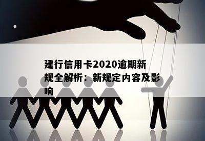 建行信用卡2020逾期新规全解析：新规定内容及影响