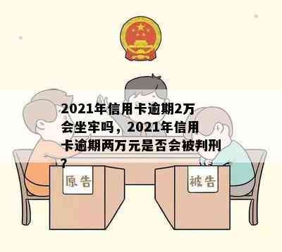 2021年信用卡逾期2万会坐牢吗，2021年信用卡逾期两万元是否会被判刑？