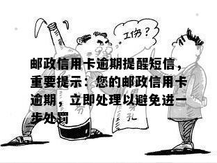 邮政信用卡逾期提醒短信，重要提示：您的邮政信用卡逾期，立即处理以避免进一步处罚