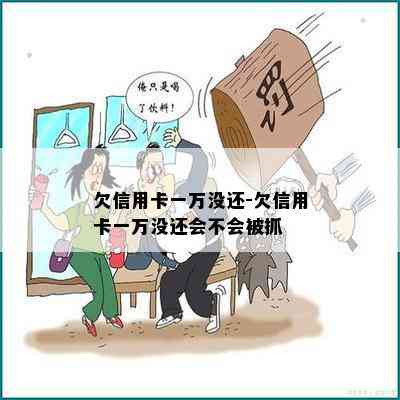 欠信用卡一万没还-欠信用卡一万没还会不会被抓