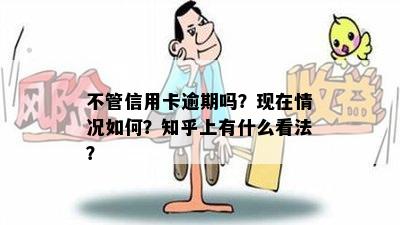 不管信用卡逾期吗？现在情况如何？知乎上有什么看法？