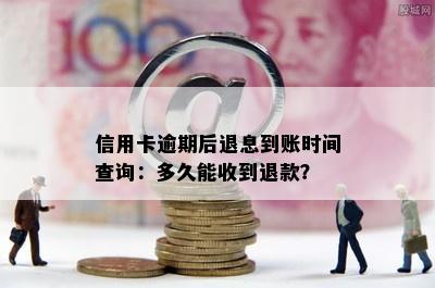 信用卡逾期后退息到账时间查询：多久能收到退款？