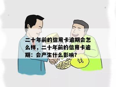 二十年前的信用卡逾期会怎么样，二十年前的信用卡逾期：会产生什么影响？