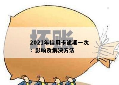 2021年信用卡逾期一次：影响及解决方法