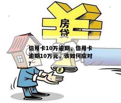 信用卡10万逾期，信用卡逾期10万元，该如何应对？