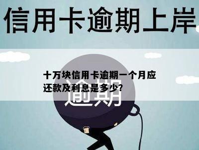 十万块信用卡逾期一个月应还款及利息是多少？