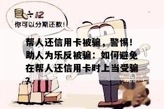 帮人还信用卡被骗，警惕！助人为乐反被骗：如何避免在帮人还信用卡时上当受骗？