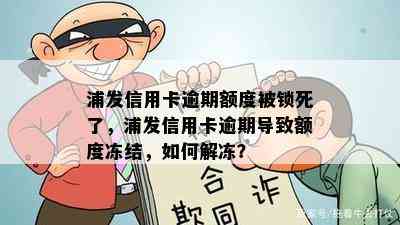 浦发信用卡逾期额度被锁死了，浦发信用卡逾期导致额度冻结，如何解冻？