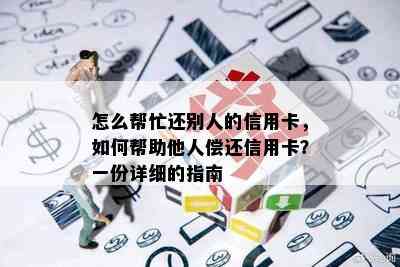 怎么帮忙还别人的信用卡，如何帮助他人偿还信用卡？一份详细的指南