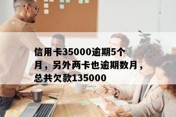 信用卡35000逾期5个月，另外两卡也逾期数月，总共欠款135000