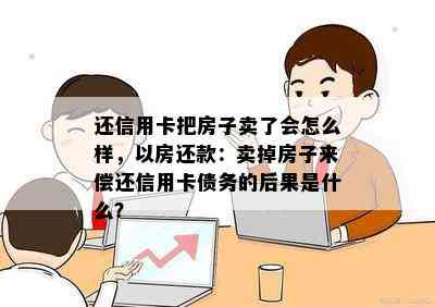 还信用卡把房子卖了会怎么样，以房还款：卖掉房子来偿还信用卡债务的后果是什么？