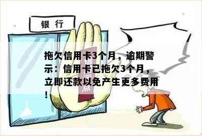 拖欠信用卡3个月，逾期警示：信用卡已拖欠3个月，立即还款以免产生更多费用！