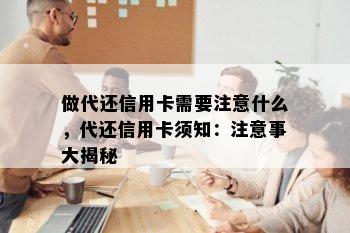 做代还信用卡需要注意什么，代还信用卡须知：注意事大揭秘