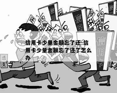 信用卡少量金额忘了还-信用卡少量金额忘了还了怎么办