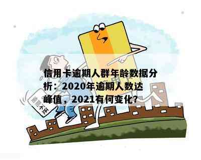 信用卡逾期人群年龄数据分析：2020年逾期人数达峰值，2021有何变化？