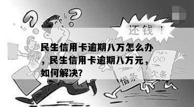 民生信用卡逾期八万怎么办，民生信用卡逾期八万元，如何解决？