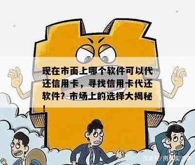 现在市面上哪个软件可以代还信用卡，寻找信用卡代还软件？市场上的选择大揭秘！