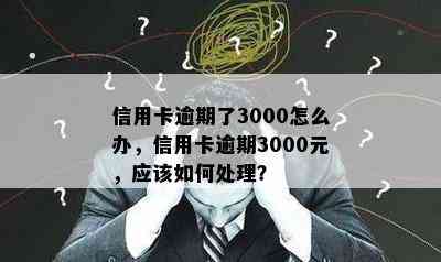 信用卡逾期了3000怎么办，信用卡逾期3000元，应该如何处理？