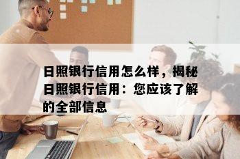 日照银行信用怎么样，揭秘日照银行信用：您应该了解的全部信息