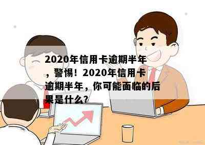 2020年信用卡逾期半年，警惕！2020年信用卡逾期半年，你可能面临的后果是什么？