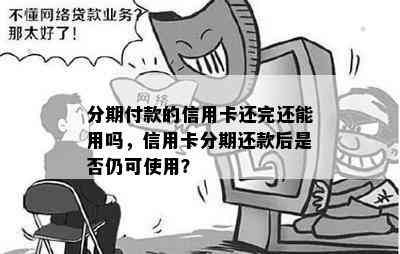 分期付款的信用卡还完还能用吗，信用卡分期还款后是否仍可使用？