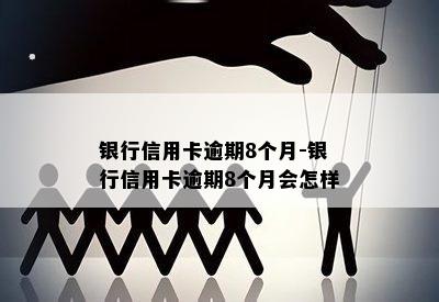 银行信用卡逾期8个月-银行信用卡逾期8个月会怎样